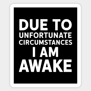 Due to Unfortunate Circumstances, I am Awake Magnet
